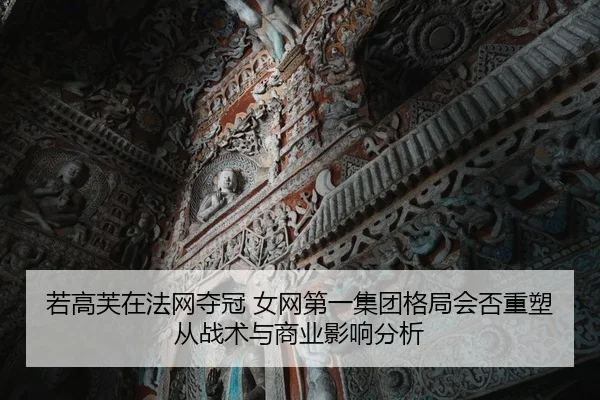 若高芙在法网夺冠 女网第一集团格局会否重塑从战术与商业影响分析