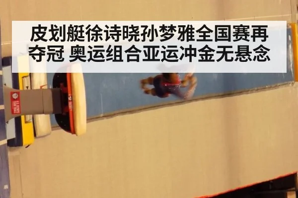 皮划艇徐诗晓孙梦雅全国赛再夺冠 奥运组合亚运冲金无悬念
