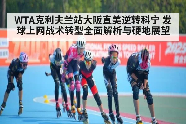 WTA克利夫兰站大阪直美逆转科宁 发球上网战术转型全面解析与硬地展望