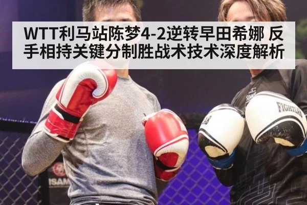 WTT利马站陈梦4-2逆转早田希娜 反手相持关键分制胜战术技术深度解析
